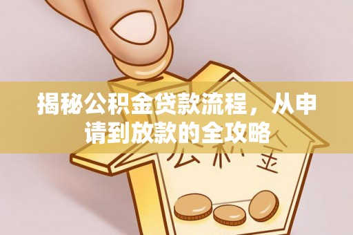 兴平揭秘公积金贷款流程，从申请到放款的全攻略