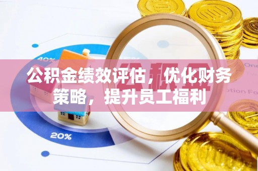 兴平公积金绩效评估，优化财务策略，提升员工福利