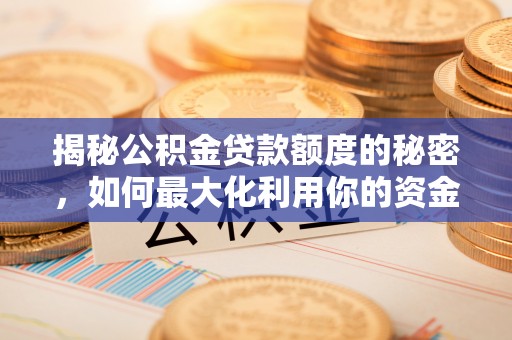 兴平揭秘公积金贷款额度的秘密，如何最大化利用你的资金