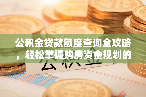 兴平公积金贷款额度查询全攻略，轻松掌握购房资金规划的关键