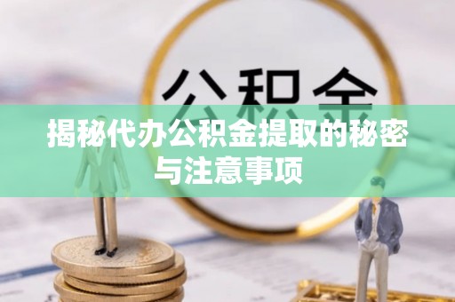 兴平揭秘代办公积金提取的秘密与注意事项