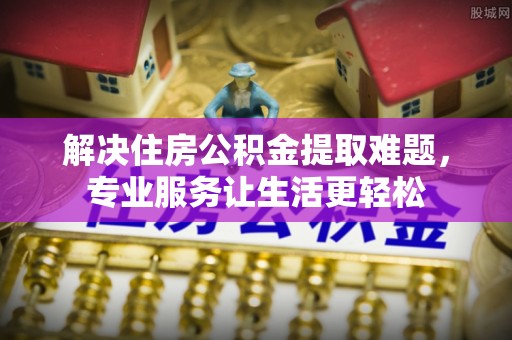 兴平解决住房公积金提取难题，专业服务让生活更轻松