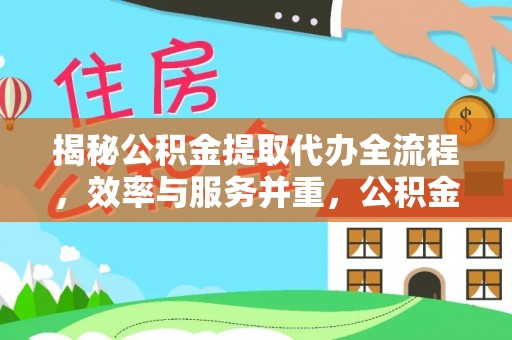 兴平揭秘公积金提取代办全流程，效率与服务并重，公积金提取代办要多久不再是难题