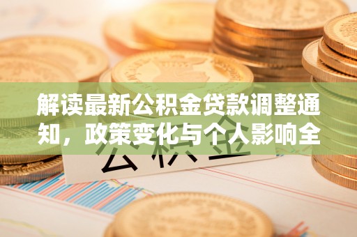兴平解读最新公积金贷款调整通知，政策变化与个人影响全解析