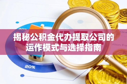 兴平揭秘公积金代办提取公司的运作模式与选择指南