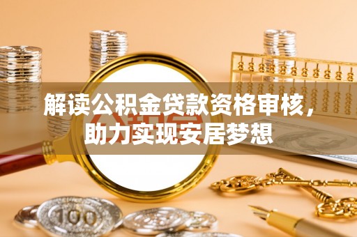 兴平解读公积金贷款资格审核，助力实现安居梦想