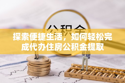 兴平探索便捷生活，如何轻松完成代办住房公积金提取