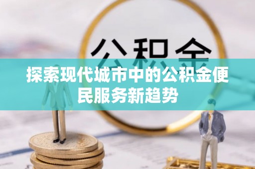 兴平探索现代城市中的公积金便民服务新趋势