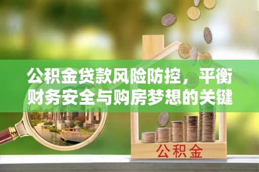 兴平公积金贷款风险防控，平衡财务安全与购房梦想的关键