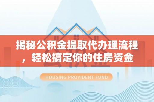 兴平揭秘公积金提取代办理流程，轻松搞定你的住房资金