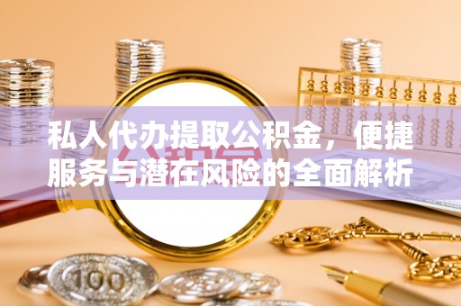 兴平私人代办提取公积金，便捷服务与潜在风险的全面解析