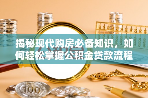 兴平揭秘现代购房必备知识，如何轻松掌握公积金贷款流程