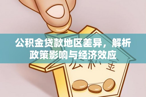 兴平公积金贷款地区差异，解析政策影响与经济效应