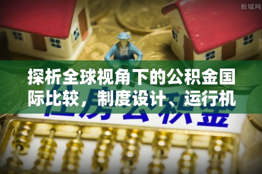 兴平探析全球视角下的公积金国际比较，制度设计、运行机制与未来趋势