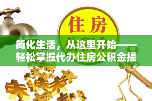 兴平简化生活，从这里开始——轻松掌握代办住房公积金提取全流程