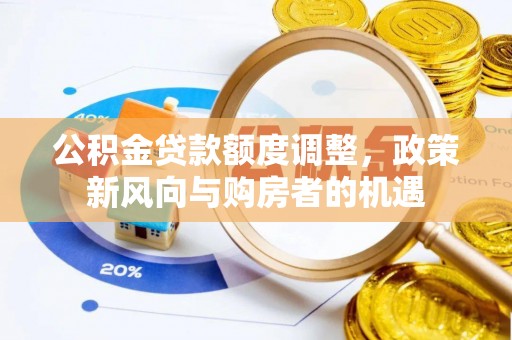 兴平公积金贷款额度调整，政策新风向与购房者的机遇