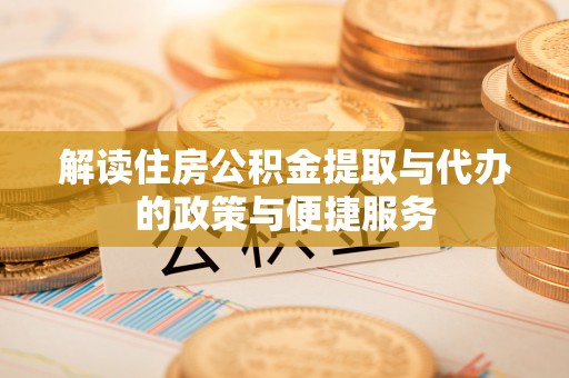 兴平解读住房公积金提取与代办的政策与便捷服务