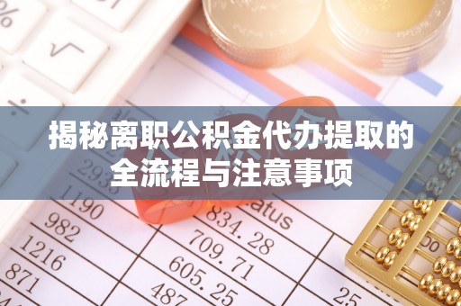 兴平揭秘离职公积金代办提取的全流程与注意事项