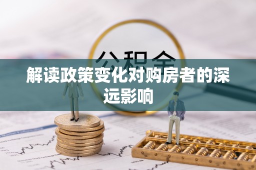 兴平解读政策变化对购房者的深远影响