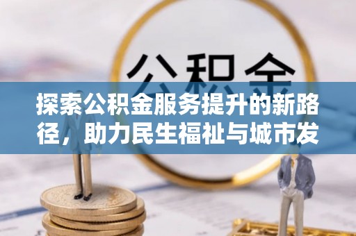 兴平探索公积金服务提升的新路径，助力民生福祉与城市发展