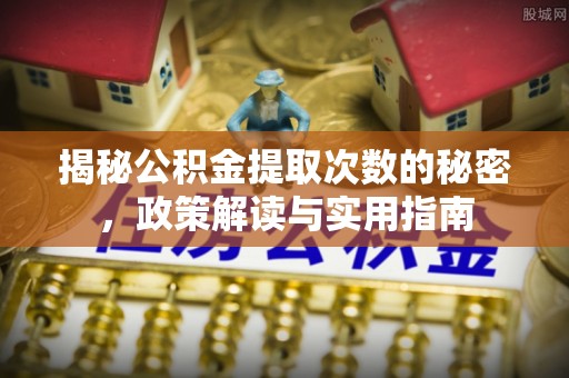 兴平揭秘公积金提取次数的秘密，政策解读与实用指南