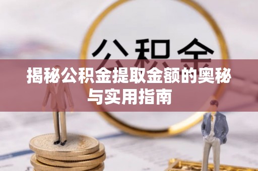 兴平揭秘公积金提取金额的奥秘与实用指南