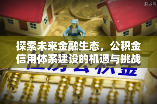 兴平探索未来金融生态，公积金信用体系建设的机遇与挑战