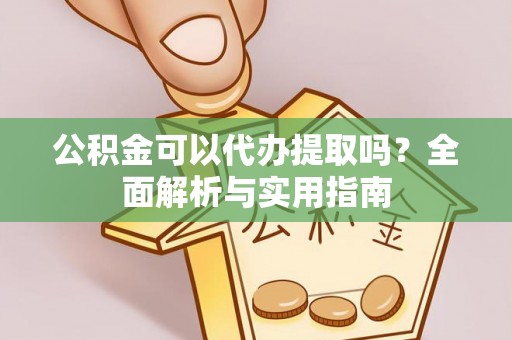 兴平公积金可以代办提取吗？全面解析与实用指南
