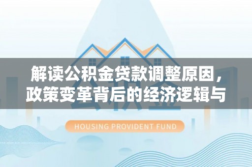 兴平解读公积金贷款调整原因，政策变革背后的经济逻辑与民生影响